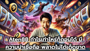 Aten88 กำไรเท่าไหร่ก็ถอนได้ มีความน่าเชื่อถือ พลาดไม่ได้เด็ดขาด