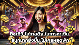 Bet69 โอกาสดีๆ ในการหาเงิน สนุกมากยิ่งขึ้น ไม่เคยหยุดพัก