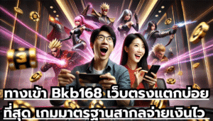 ทางเข้า Bkb168 เว็บตรงแตกบ่อยที่สุด เกมมาตรฐานสากล จ่ายเงินไว ไม่กั๊กยูส